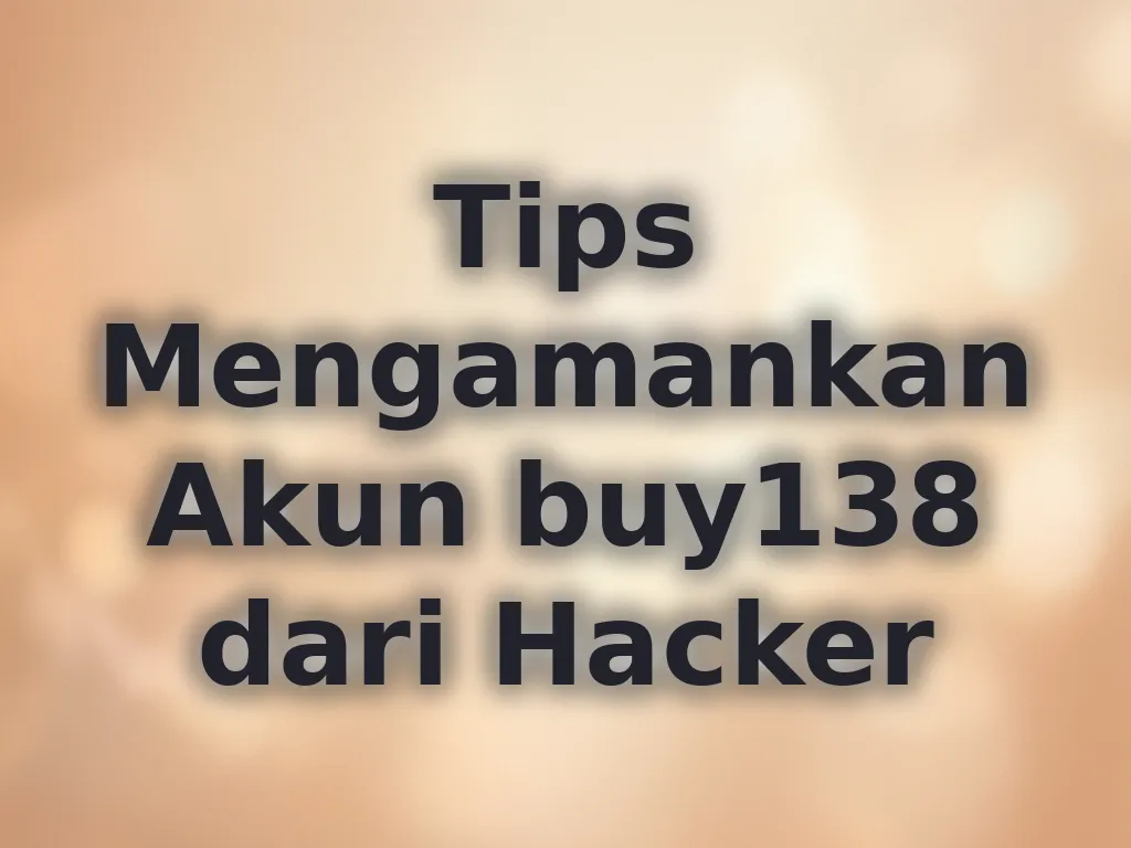 Tips Mengamankan Akun buy138 dari Hacker